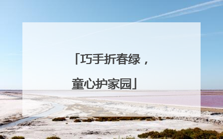 巧手折春绿，童心护家园