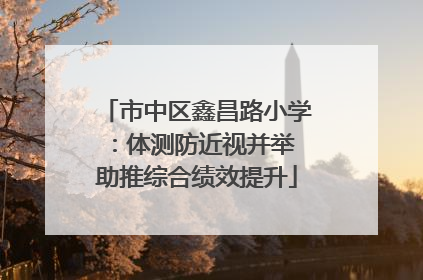 市中区鑫昌路小学：体测防近视并举 助推综合绩效提升
