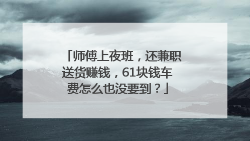 师傅上夜班，还兼职送货赚钱，61块钱车费怎么也没要到？