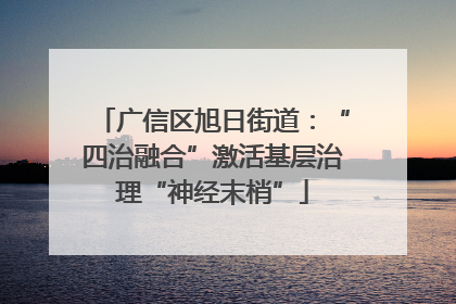 广信区旭日街道：“四治融合”激活基层治理“神经末梢”