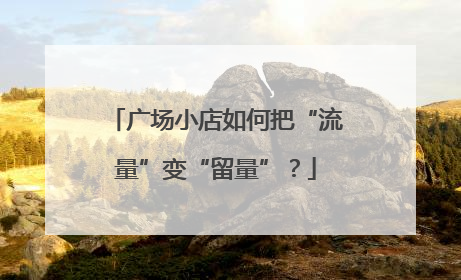 广场小店如何把“流量”变“留量”？