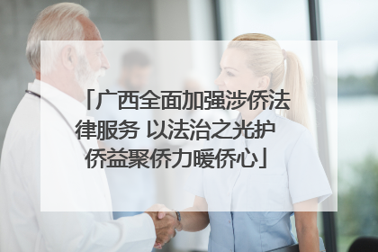 广西全面加强涉侨法律服务 以法治之光护侨益聚侨力暖侨心
