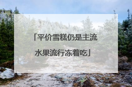 平价雪糕仍是主流 水果流行冻着吃
