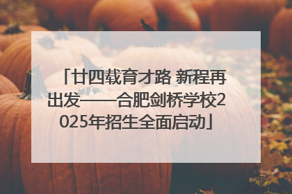 廿四载育才路 新程再出发——合肥剑桥学校2025年招生全面启动