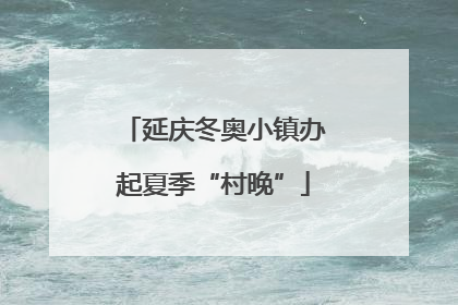 延庆冬奥小镇办起夏季“村晚”