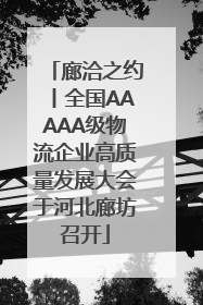 廊洽之约丨全国AAAAA级物流企业高质量发展大会于河北廊坊召开