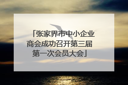 张家界市中小企业商会成功召开第三届第一次会员大会