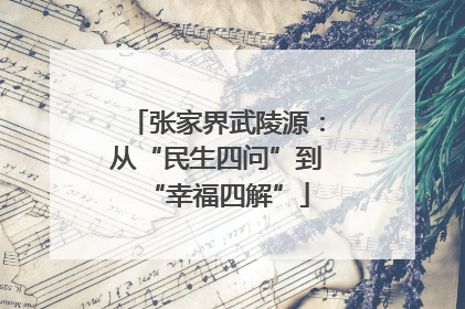 张家界武陵源：从“民生四问”到“幸福四解”
