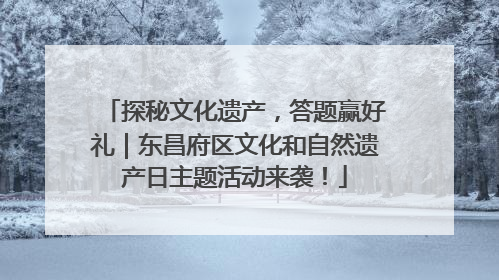 探秘文化遗产，答题赢好礼｜东昌府区文化和自然遗产日主题活动来袭！