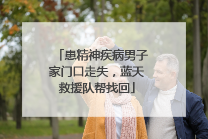 患精神疾病男子家门口走失，蓝天救援队帮找回