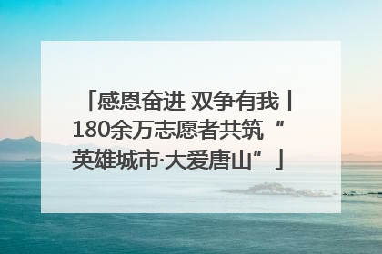 感恩奋进 双争有我丨180余万志愿者共筑“英雄城市·大爱唐山”
