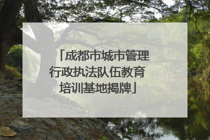 成都市城市管理行政执法队伍教育培训基地揭牌