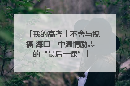 我的高考丨不舍与祝福 海口一中温情励志的“最后一课”
