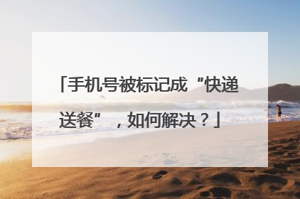 手机号被标记成“快递送餐”，如何解决？