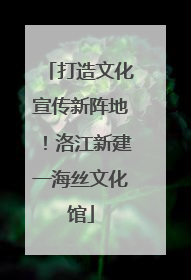 打造文化宣传新阵地！洛江新建一海丝文化馆