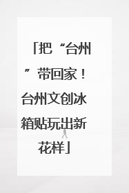 把“台州”带回家！台州文创冰箱贴玩出新花样