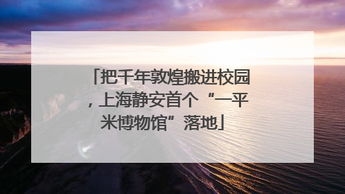 把千年敦煌搬进校园，上海静安首个“一平米博物馆”落地