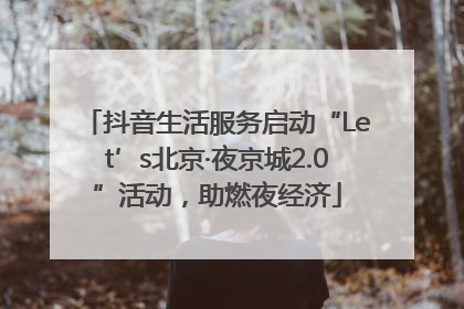 抖音生活服务启动“Let’s北京·夜京城2.0”活动，助燃夜经济