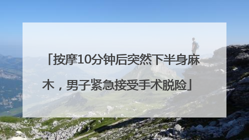 按摩10分钟后突然下半身麻木，男子紧急接受手术脱险