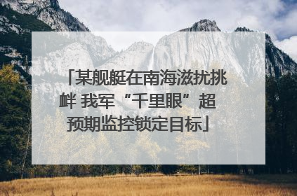 某舰艇在南海滋扰挑衅 我军“千里眼”超预期监控锁定目标