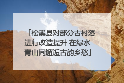 松溪县对部分古村落进行改造提升 在绿水青山间邂逅古韵乡愁