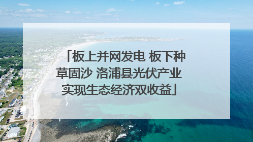 板上并网发电 板下种草固沙 洛浦县光伏产业实现生态经济双收益