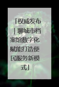 权威发布｜聊城市档案馆数字化赋能打造便民服务新模式
