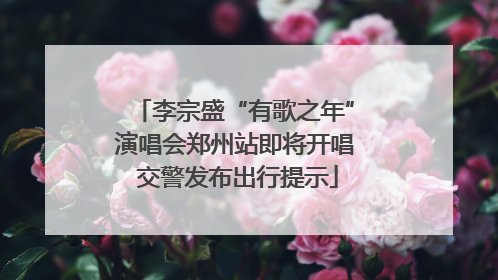 李宗盛“有歌之年”演唱会郑州站即将开唱 交警发布出行提示