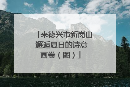 来德兴市新岗山 邂逅夏日的诗意画卷（图）