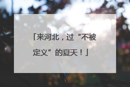 来河北，过“不被定义”的夏天！