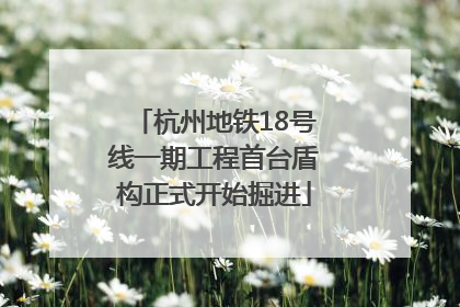 杭州地铁18号线一期工程首台盾构正式开始掘进