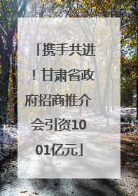 携手共进！甘肃省政府招商推介会引资1001亿元
