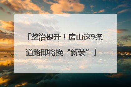 整治提升！房山这9条道路即将换“新装”