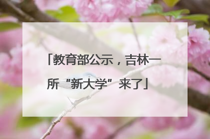 教育部公示，吉林一所“新大学”来了