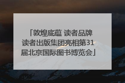 敦煌底蕴 读者品牌 读者出版集团亮相第31届北京国际图书博览会