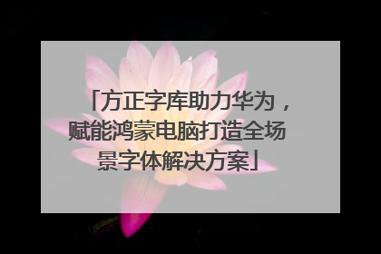 方正字库助力华为，赋能鸿蒙电脑打造全场景字体解决方案