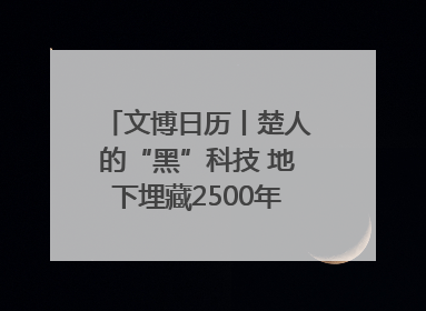 文博日历丨楚人的“黑”科技 地下埋藏2500年依旧熠熠生辉