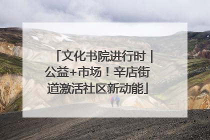 文化书院进行时｜公益+市场！辛店街道激活社区新动能