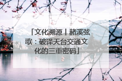 文化溯源丨赭溪弦歌：破译天台交通文化的三重密码