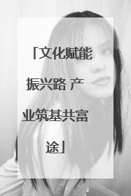 文化赋能振兴路 产业筑基共富途