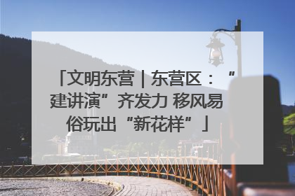 文明东营｜东营区：“建讲演”齐发力 移风易俗玩出“新花样”