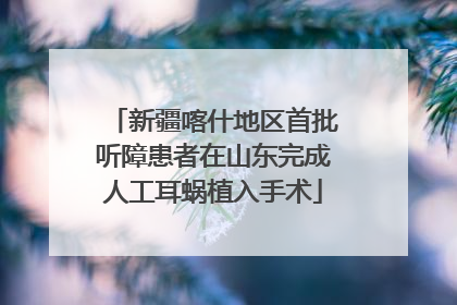 新疆喀什地区首批听障患者在山东完成人工耳蜗植入手术
