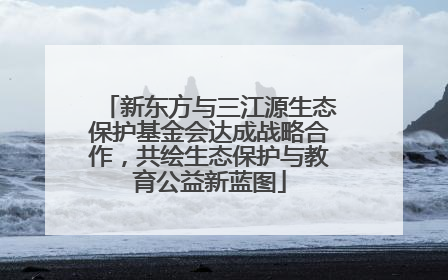 新东方与三江源生态保护基金会达成战略合作，共绘生态保护与教育公益新蓝图