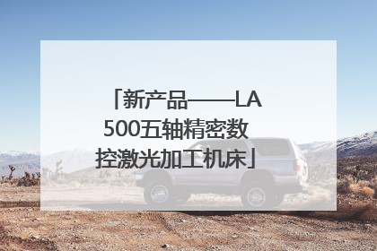 新产品——LA500五轴精密数控激光加工机床