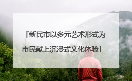 新民市以多元艺术形式为市民献上沉浸式文化体验