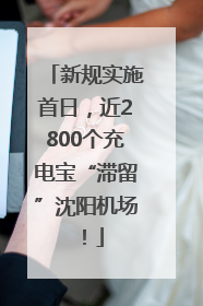 新规实施首日，近2800个充电宝“滞留”沈阳机场！