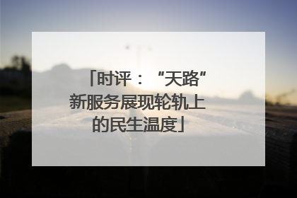 时评：“天路”新服务展现轮轨上的民生温度
