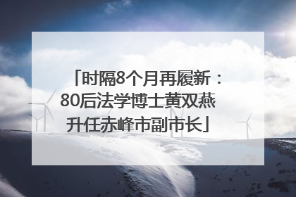 时隔8个月再履新：80后法学博士黄双燕升任赤峰市副市长