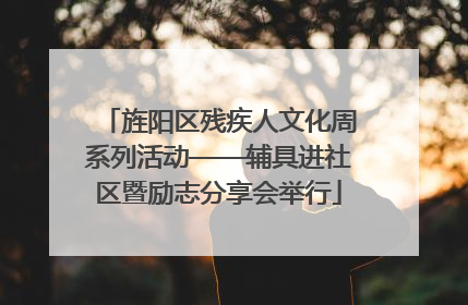 旌阳区残疾人文化周系列活动——辅具进社区暨励志分享会举行