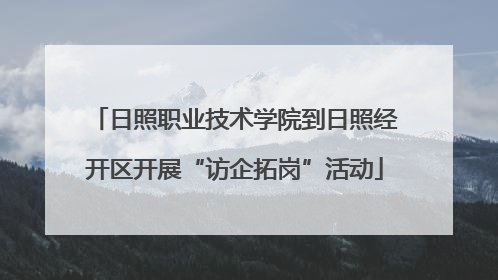 日照职业技术学院到日照经开区开展“访企拓岗”活动